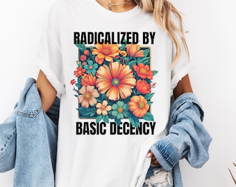 Radicalized By Basic Decency Shirt, Political Protest Tshirt, Feminist Activist Gift, Social Justice Shirt, Equality Tee, Liberal Sweatshirt