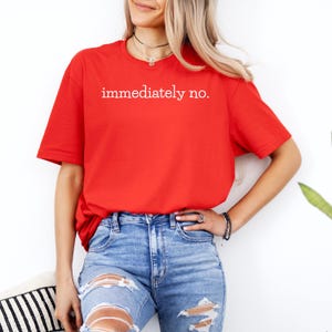 May include: A red t-shirt with the text "immediately no." printed in white on the front.