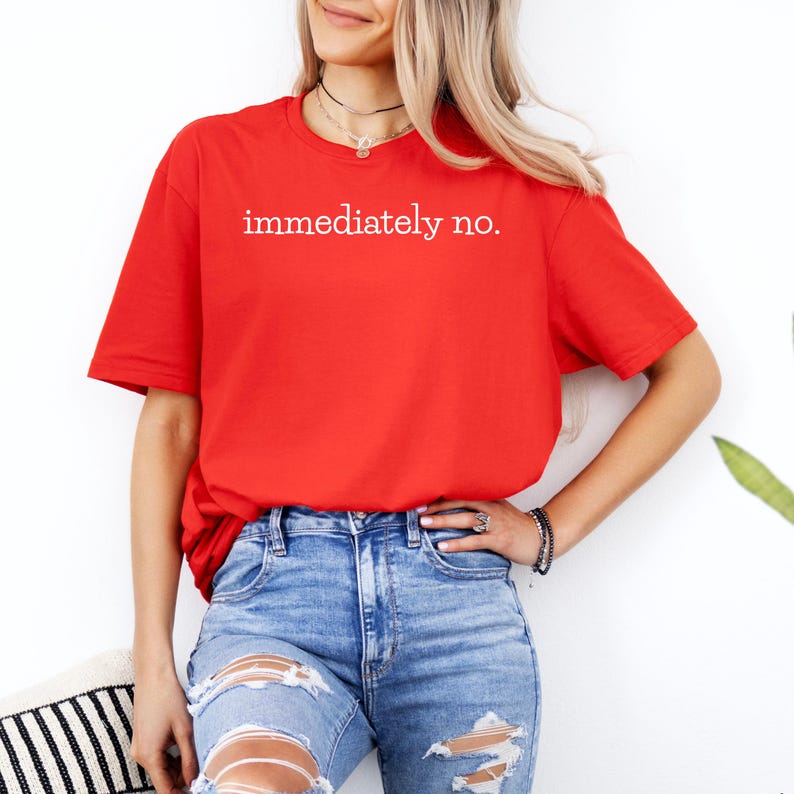 May include: A red t-shirt with the text "immediately no." printed in white on the front.