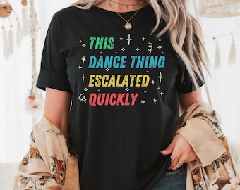 This Dance Thing Escalated Quickly Shirt, Funny Dance Tee, Humor Graphic Tee,  Dancer Gift, Party Shirt, Sarcastic Quote Shirt, Gift Idea