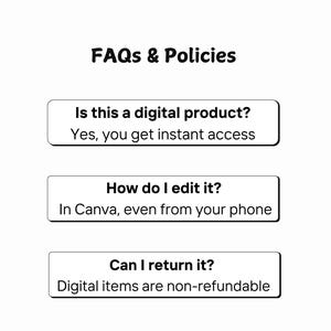 May include: An informational graphic titled FAQs & Policies with three sections. The first asks Is this a digital product? with the answer Yes, you get instant access. The second asks How do I edit it? with the answer In Canva, even from your phone. The third asks Can I return it? with the answer Digital items are non-refundable.