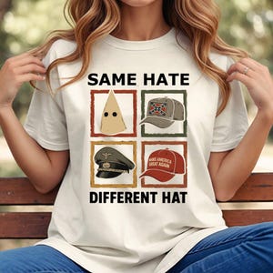 May include: A white t-shirt with the text "SAME HATE DIFFERENT HAT" and four images of different hats. The hats include a white pointed hood, a baseball cap with a Confederate flag, a military cap, and a red baseball cap with the text "MAKE AMERICA GREAT AGAIN."