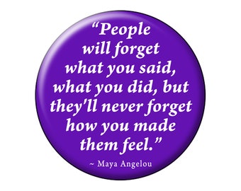 MAYA ANGELOU Pin or Magnet "How You Made Them Feel" 2.25" Pinback Button or Fridge Magnet