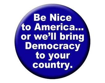 POLITICAL FRIDGE MAGNET Be Nice to America or We Will Bring Democracy to Your Country  2.25 inch Fridge Magnet