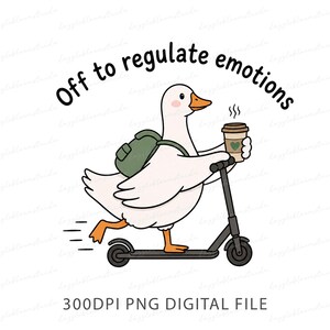 May include: A cartoon illustration of a white goose with an orange beak wearing a green backpack, riding a black scooter while holding a coffee cup. The text above the goose reads "Off to regulate emotions" and below it reads "300DPI PNG DIGITAL FILE".
