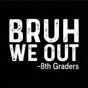 May include: Black background with the white text "BRUH WE OUT" and "-8th Graders" in a distressed font. The design is a graphic for a graduation or end-of-year celebration.