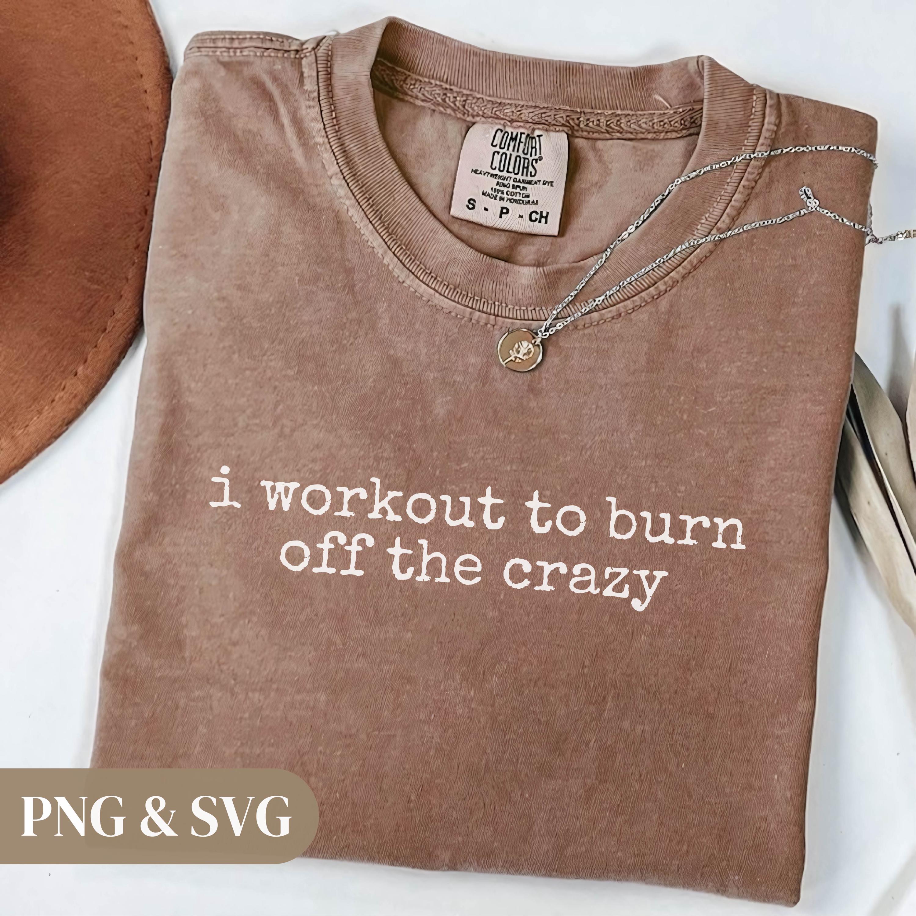 I Workout to Burn off the Crazy SVG PNG Funny Gym Quote Workout Design ...