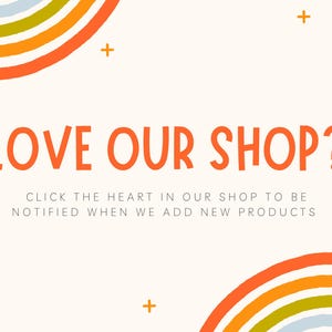 May include: Cream-colored graphic with the text "LOVE OUR SHOP?" in orange, along with the text "CLICK THE HEART IN OUR SHOP TO BE NOTIFIED WHEN WE ADD NEW PRODUCTS." Rainbow and plus sign graphics are also included.