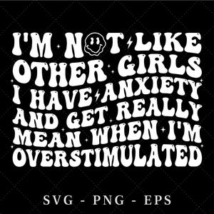 I&#39;m Not Like Other Girls I Have Anxiety and Get Mean When Overstimulated PNG, Funny Girls SVG, Trendy Digital Download, Mom Life Art