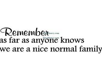 Remember as far as anyone knows we are a nice normal family  - Wall Decal - Vinyl Wall Decals, Family Wall Decal, Funny Family Decal