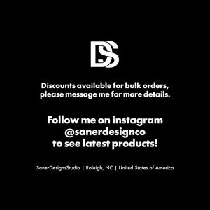 May include: A black graphic with a white logo featuring the letters DS. Text reads: Discounts available for bulk orders, please message me for more details. Follow me on instagram @sanerdesignco to see latest products! SanerDesignsStudio | Raleigh, NC | United States of America