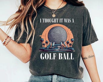 Comfort Colors® I Thought It Was A Golf Ball Epcot Disney Shirt, Funny Epcot Disney T-Shirt, Thought It Was A Golf Ball Shirts, Funny Epcot