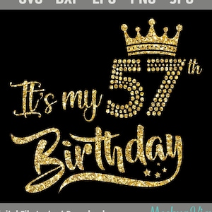 May include: A black graphic with gold glitter text that reads "It's my 57th Birthday". The number 57 is adorned with a crown. The top of the image reads "SVG - DXF - EPS - PNG - JPG". The bottom of the image reads "Digital File Instant Download".