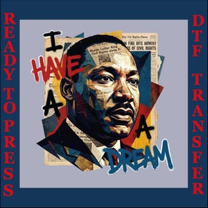 May include: A DTF (Direct to Film) transfer featuring a stylized portrait of Martin Luther King Jr. The image incorporates newspaper clippings and graffiti-style text that reads "I HAVE A DREAM". The words "READY TO PRESS" and "DTF TRANSFER" are also present.