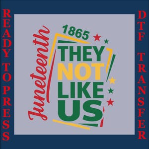 May include: A DTF (Direct to Film) transfer design with a navy blue border. The design features the words "Juneteenth" in red script, and "THEY NOT LIKE US" in green and yellow, with the year "1865" and stars. The words "READY TO PRESS" and "DTF TRANSFER" are in red.