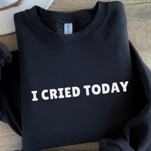 I Cried Today Sweatshirt, Comfort Colors® I Cried Today Shirt, Funny Sweatshirt, Anxiety Awareness Shirt, Mental Health Shirt, Gift for Her