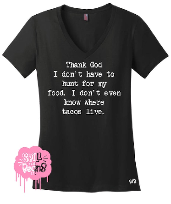 Thank God I Don't Have To Hunt For My Food Taco T Shirt Thank God I Don't Have To Hunt For My Food Taco T Shirt