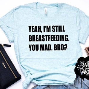 Yeah I&#39;m Still Breastfeeding, You Mad Bro, Funny Breastfeeding Tee, Breastfed, Nursing Shirt, Breastfeeding Top, Motherhood Tee, Mom Life