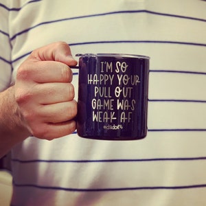 May include: A black travel mug with white text that reads "I'm so happy your pull out game was weak af #dadof4".