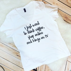 Just Want Coffee, Shop Online, Binge on TV, coffee lover, homebody, shopping addict, binge watch, women&#39;s shirt, graphic tee, mom life