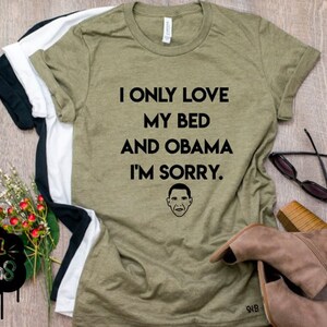 Obama Shirt, I Only Love My Bed & Obama, I'm Sorry, Funny Graphic Tee, Adult Shirt, Obama Graphic Tee, President Obama, I Love Obama