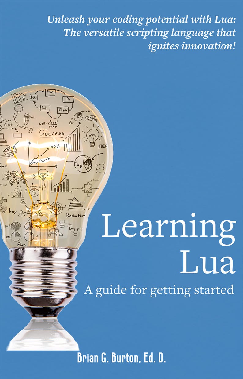 May include: A book cover featuring a lightbulb illustration. The lightbulb is filled with drawings of charts, graphs, and other business-related symbols. The text on the cover reads "Learning Lua: A guide for getting started" and "Brian G. Burton, Ed. D."