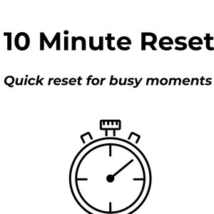 May include: A minimalist design with the text "10 Minute Reset" and "Quick reset for busy moments." A stopwatch graphic is centered below the text. The words "10 minute reset printable" and "Instant download" are at the bottom.