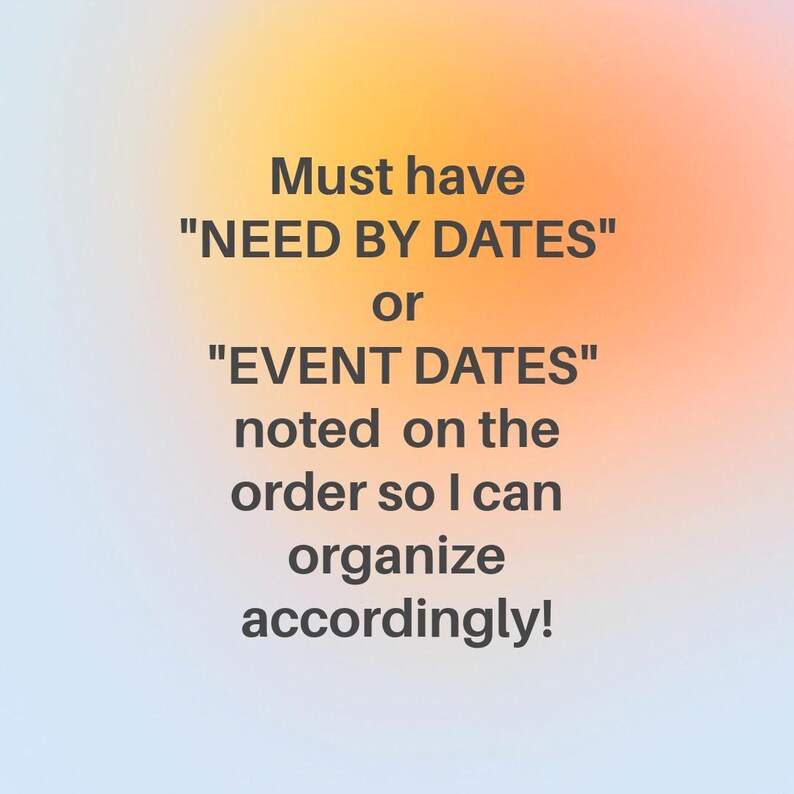 Puede incluir: Texto sobre un fondo borroso que dice: "Must have "NEED BY DATES" or "EVENT DATES" noted on the order so I can organize accordingly!"