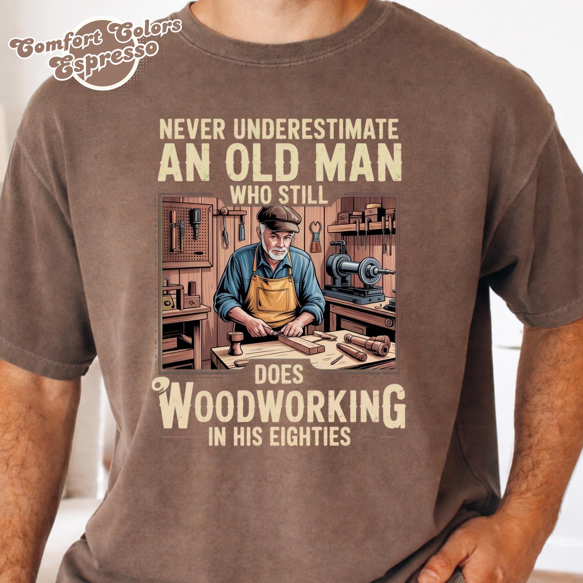 Never Underestimate an Old Man Who Still Does Woodworking T-shirt