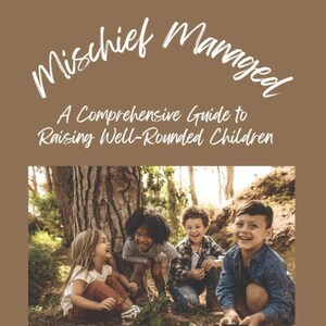 May include: A book cover with the title "Mischief Managed" in white script. Below, the text reads "A Comprehensive Guide to Raising Well-Rounded Children." The image features four children laughing in a forest setting. Author's name "Sarah Love" is at the bottom.