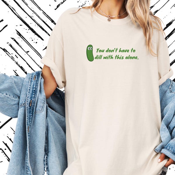 You Don't Have to Dill With This Alone Shirt- Funny Pickle Comfort Colors Tee, Mental Health Shirt, School Counselor Gift, Pun Shirt