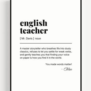May include: A white rectangular wall art print with a black frame featuring the dictionary-style definition of an English teacher. The text reads: english teacher [ Mr. Davis ] noun. A master storyteller who breathes life into dusty classics, refuses to let you settle for weak verbs, and gently teaches you that finding your voice on paper is how you find it in the world. You made words matter! - Chloe.