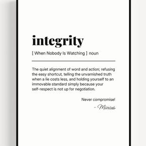 Könnte beinhalten: Ein schwarz-weiß gerahmter Wandkunstdruck mit der wörterbuchartigen Definition des Wortes integrity. Der Text lautet: integrity [ When Nobody Is Watching ] noun. The quiet alignment of word and action; refusing the easy shortcut, telling the unvarnished truth when a lie costs less, and holding yourself to an immovable standard simply because your self-respect is not up for negotiation. Never compromise! - Marcus.