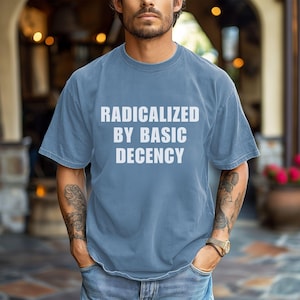 Radicalized by basic decency Comfort Colors® Shirt, Political Protest Shirt, Feminist Activist Gift, Liberal Unisex Tee