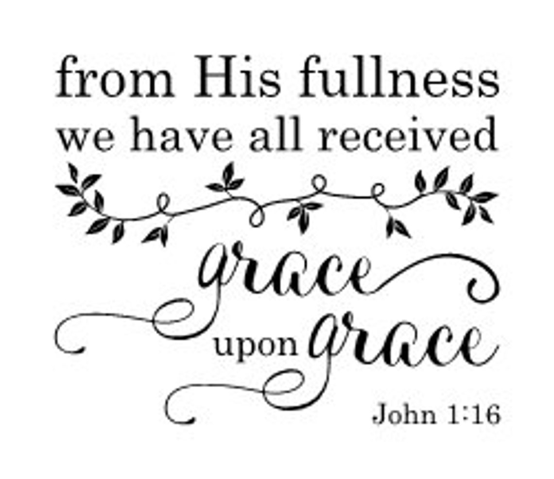 From His Fullness We Have All Received Grace Upon Grace John 1:16 Wall ...