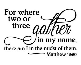 For where two or three gather in my name, there am I in the midst of them - Matthew 18:20 wall decal