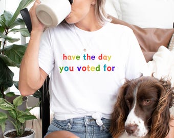 Have The Day You Voted For Shirt, Funny Sarcasm Politics Tee