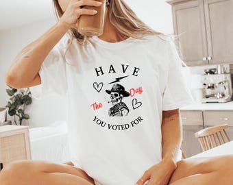 Have The Day You Voted For T-Shirt: Political Voter Humor