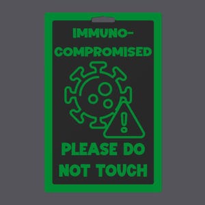 May include: A rectangular sign with a green border and a hole at the top. The sign has the words "IMMUNO-COMPROMISED" and "PLEASE DO NOT TOUCH" in green. A green virus graphic and an exclamation point in a triangle are also present.