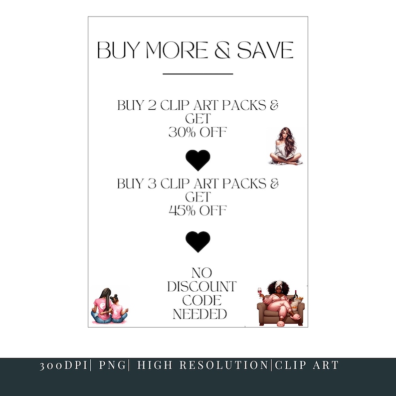 May include: A white graphic with the text "BUY MORE & SAVE" and details on clip art pack discounts. Illustrations of women are included. The graphic also states "NO DISCOUNT CODE NEEDED". The bottom of the graphic states "300DPI | PNG | HIGH RESOLUTION | CLIP ART".