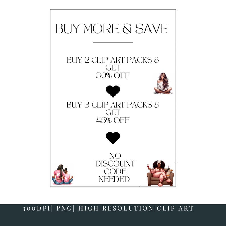 May include: A white graphic with the text "BUY MORE & SAVE" and details on clip art pack discounts. Illustrations of women are included. The graphic also states "NO DISCOUNT CODE NEEDED". The bottom of the graphic states "300DPI | PNG | HIGH RESOLUTION | CLIP ART".