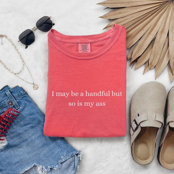 I May Be a Handful Shirt, Inappropriate Tee, Sarcastic T-Shirt
