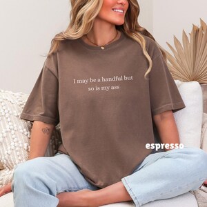 I May Be a Handful Shirt, Inappropriate Tee, Sarcastic T-Shirt Espresso