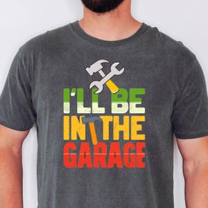 I&#39;ll Be In The Garage T-Shirt: Funny Mechanic Dad Gift