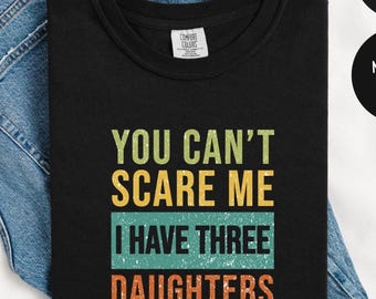 You Cant Scare Me, I have three Daughters ,Funny Shirt Men -Father's Day Gift - Funny Dad Shirt - Dad Gift - Husband Gift,Funny Dad Gifted