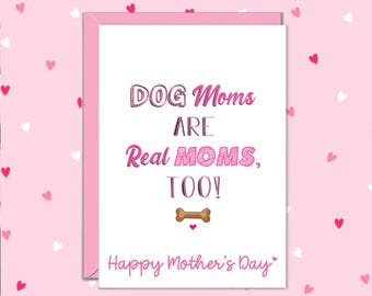 May include: A pink Mother's Day greeting card with the message "DOG Moms ARE Real MOMS, TOO!" in pink lettering. A bone graphic and the words "Happy Mother's Day" are also included. The background is a pink pattern with hearts.