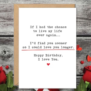 May include: A birthday card with a white background and a brown border. The card has the text: "If I had the chance to live my life over again... I'd find you sooner so I could love you longer. Happy Birthday, I love You."