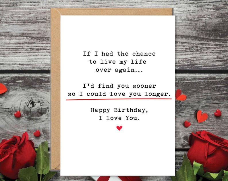 May include: A birthday card with a white background and a brown border. The card has the text: "If I had the chance to live my life over again... I'd find you sooner so I could love you longer. Happy Birthday, I love You."