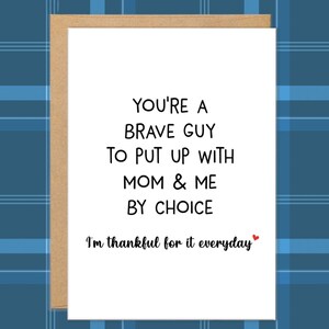 May include: A greeting card with a white background and a brown border. The card has black text that reads "YOU'RE A BRAVE GUY TO PUT UP WITH MOM & ME BY CHOICE. I'm thankful for it everyday."