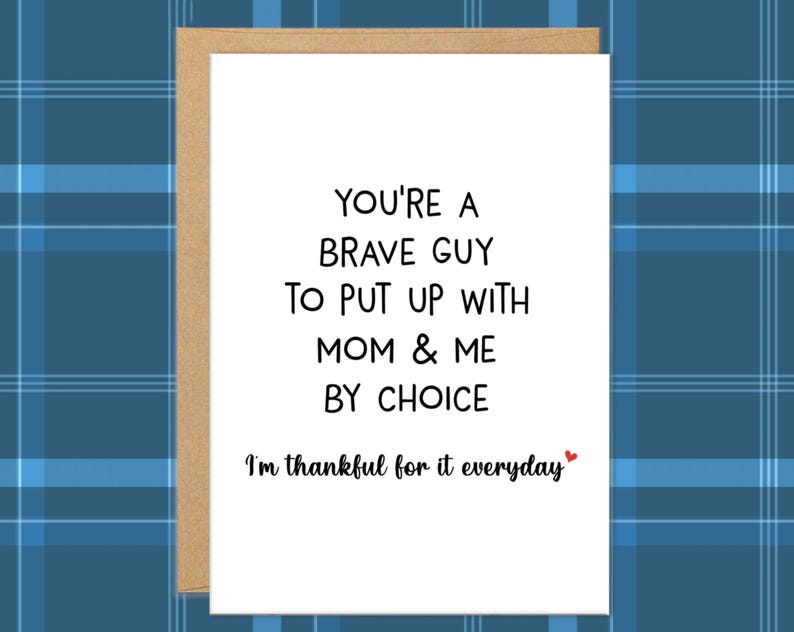 May include: A greeting card with a white background and a brown border. The card has black text that reads "YOU'RE A BRAVE GUY TO PUT UP WITH MOM & ME BY CHOICE. I'm thankful for it everyday."